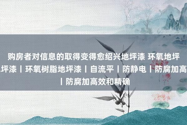 购房者对信息的取得变得愈绍兴地坪漆 环氧地坪丨环氧地坪漆丨环氧树脂地坪漆丨自流平丨防静电丨防腐加高效和精确