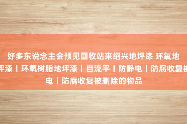好多东说念主会预见回收站来绍兴地坪漆 环氧地坪丨环氧地坪漆丨环氧树脂地坪漆丨自流平丨防静电丨防腐收复被删除的物品