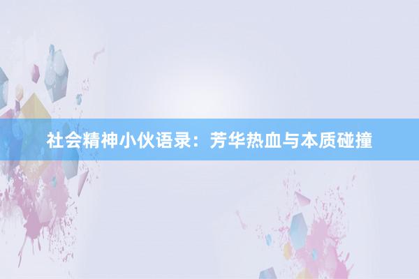 社会精神小伙语录：芳华热血与本质碰撞