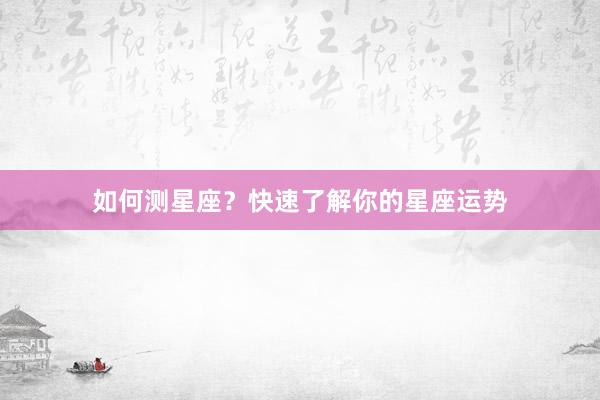 如何测星座？快速了解你的星座运势