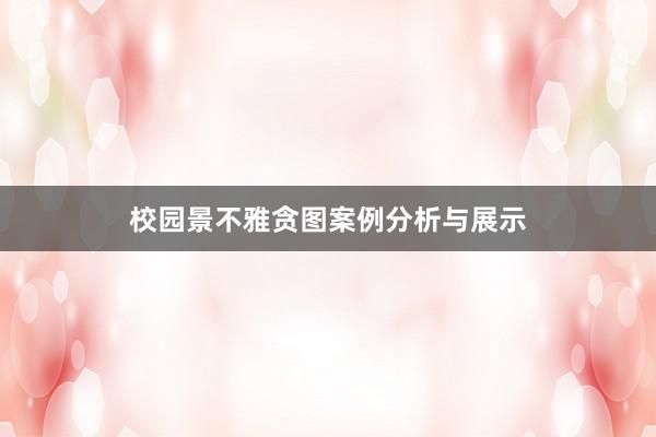 校园景不雅贪图案例分析与展示