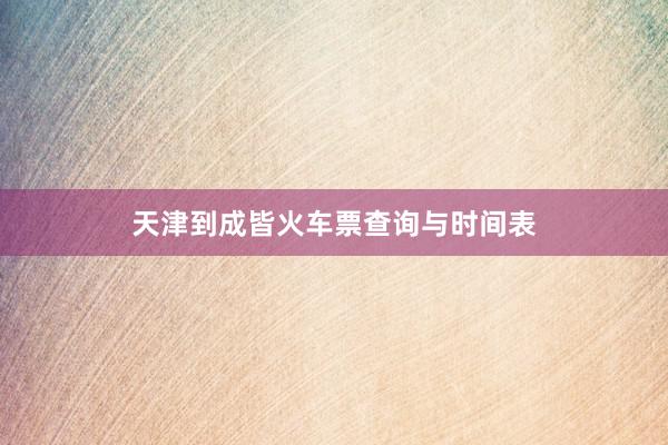 天津到成皆火车票查询与时间表