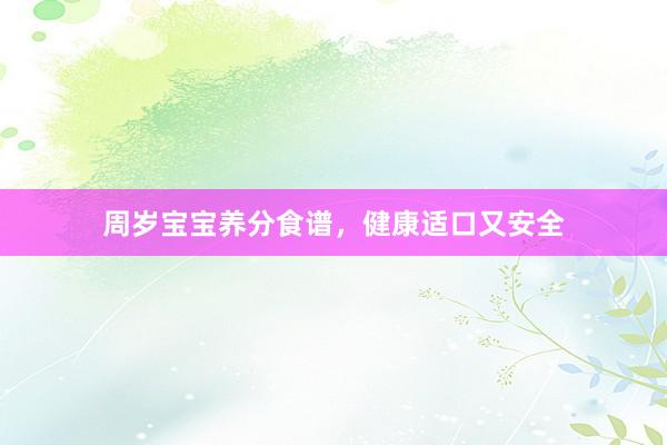 周岁宝宝养分食谱,健康适口又安全