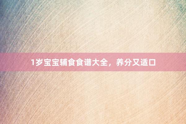 1岁宝宝辅食食谱大全，养分又适口