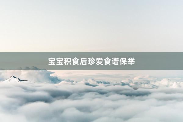 宝宝积食后珍爱食谱保举