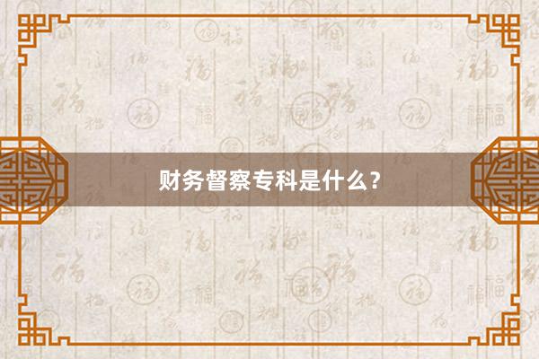 财务督察专科是什么？