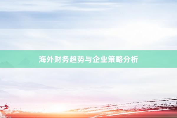 海外财务趋势与企业策略分析
